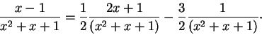 \begin{displaymath}\frac{x-1}{x^2 + x + 1} = \frac{1}{2} \frac{2x+1}{(x^2 + x + 1)} - \frac{3}{2}\frac{1}{(x^2 + x + 1)}\cdot\end{displaymath}
