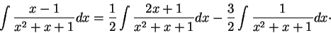 \begin{displaymath}\int \frac{x-1}{x^2 + x + 1}dx = \frac{1}{2} \int \frac{2x+1}{x^2 + x + 1}dx - \frac{3}{2} \int \frac{1}{x^2 + x + 1}dx\cdot\end{displaymath}