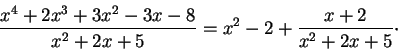 \begin{displaymath}\frac{x^4 + 2x^3 + 3x^2 -3 x -8}{x^2 + 2 x +5} = x^2 - 2 + \frac{x+2}{x^2 + 2 x +5}\cdot\end{displaymath}
