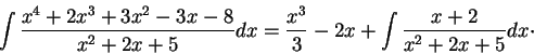 \begin{displaymath}\int \frac{x^4 + 2x^3 + 3x^2 -3 x -8}{x^2 + 2 x +5}dx = \frac{x^3}{3} -2 x + \int \frac{x+2}{x^2 + 2 x +5} dx \cdot\end{displaymath}