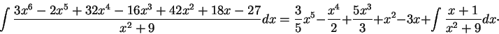 \begin{displaymath}\int \frac{3 x^6 -2 x^5 + 32 x^4 -16 x^3 + 42x^2 + 18 x -27}{...
... + \frac{5x^3}{3}+ x^2 - 3x + \int \frac{x+1}{x^2 + 9} dx \cdot\end{displaymath}
