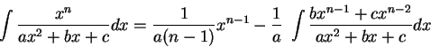 \begin{displaymath}\int \frac{x^n}{ax^2 + b x + c}dx = \frac{1}{a(n-1)}x^{n-1} - \frac{1}{a}\; \int \frac{bx^{n-1} + cx^{n-2}}{ax^2 + b x + c}dx\end{displaymath}