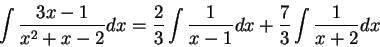 \begin{displaymath}\int \frac{3x-1}{x^2 + x -2}dx = \frac{2}{3} \int \frac{1}{x-1}dx + \frac{7}{3}\int \frac{1}{x + 2}dx\end{displaymath}