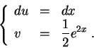 \begin{displaymath}\left\{\begin{array}{lll}
du &=&dx\\
v &=& \displaystyle \frac{1}{2}e^{2x}\;.
\end{array}\right.\end{displaymath}