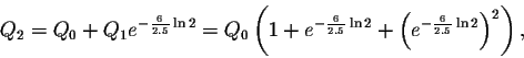\begin{displaymath}Q_2=Q_0+Q_1 e^{-\frac{6}{2.5} \ln2 }=Q_0\left(1+e^{-\frac{6}{2.5} \ln2}+\left(
e^{-\frac{6}{2.5} \ln2}\right)^2\right),\end{displaymath}