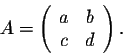 \begin{displaymath}A = \left(\begin{array}{cc}
a&b\\
c&d\\
\end{array}\right).\end{displaymath}