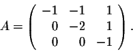 \begin{displaymath}A = \left(\begin{array}{rrr}
-1&-1&1\\
0&-2&1\\
0&0&-1\\
\end{array}\right).\end{displaymath}