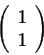 \begin{displaymath}\left(\begin{array}{cccc}
1\\
1\\
\end{array}\right)\end{displaymath}