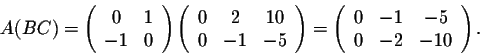 \begin{displaymath}A(BC) = \left(\begin{array}{cc}
0&1\\
-1&0\\
\end{array}\ri...
...t(\begin{array}{ccc}
0&-1&-5\\
0&-2&-10\\
\end{array}\right).\end{displaymath}