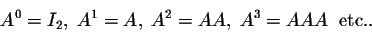 \begin{displaymath}A^0 = I_2, \; A^1 = A,\; A^2 = A A, \; A^3 = A A A\;\; \mbox{etc..}\end{displaymath}