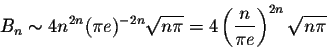 \begin{displaymath}B_n \sim 4 n^{2n} (\pi e)^{-2n} \sqrt{n\pi} = 4 \left(\displaystyle \frac{n}{\pi e}\right)^{2n} \sqrt{n \pi}\end{displaymath}